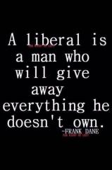 liberal will give away everything he does not own