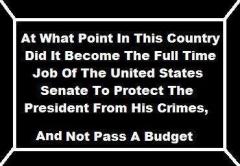 When Did It Become The Senate&#039;s Full Time Job To Protect The Presidents Crimes and Not Pass a Budget?