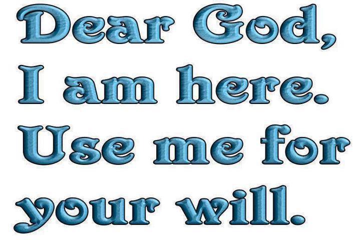 Dear God I am here, Use me for your will