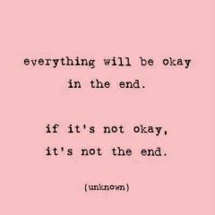 Everything Will Be Okay in the End. If it&#039;s Not Okay, it&#039;s Not the End.