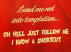 Lead me not into temptation OH HELL just follow me I know a shortcut
