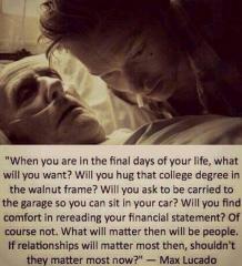 When you are in the final days of your life - what will you want