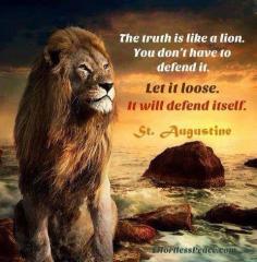 Truth is like a lion you do not have to defend it Turn it loose and it will defend itself St Augustine Quote