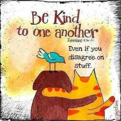 Be kind ot one another even if you disagree on stuff