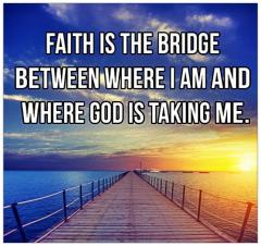 FAITH is the bridge between where I am and where God is taking me
