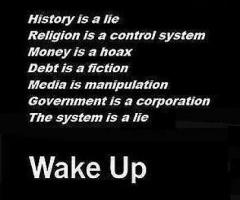 History is a lie religion is a control system money is a hoax debt is a fiction government is a corporation wake up