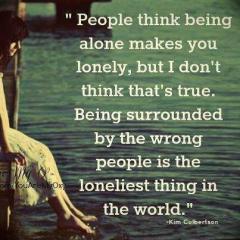 Being alone does not make you lonely Being surrounded by the wrong people does