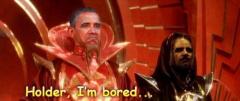Obama to Holder -  I am bored