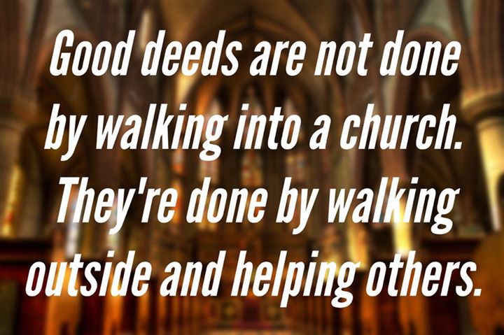 Good deeds are done by walking out of the church and helping others