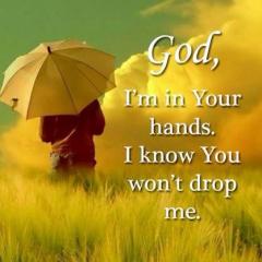 God  I know I am in your hands I know you will not drop me