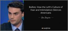 Bullies how the lefts culture of fear and intimidation silences Americans Quote Ben Shapiro