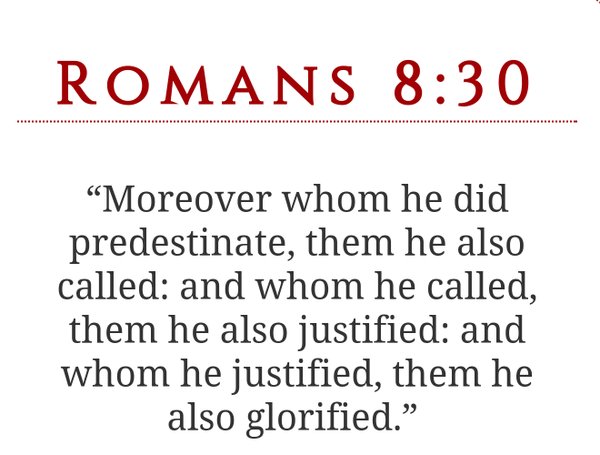 Romans 8-30 Those Whom he did predestinate he called, justified and glorified