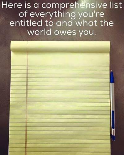 A list of every thing the world owes you and you are entitled to