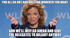 Debbie Wasserman Shultz Vote for whoever you want we will give the delegates to Hillary anyway
