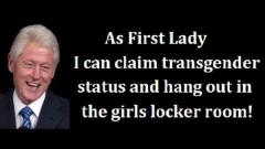 As a first lady Bill can become transgender and hang in the girls locker room