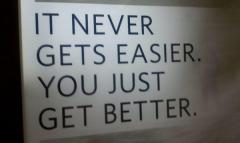 It never gets easier you just get better