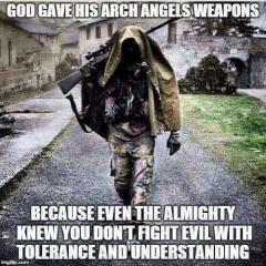 God gave his arch angels weapons because you do not fight evil with tolerance