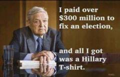 Soros spent over 300 million to rig an election and all he got was a lousy Hillary T shirt