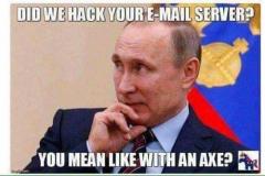 Did Putin hack Hillarys Email Server - You mean like with an axe