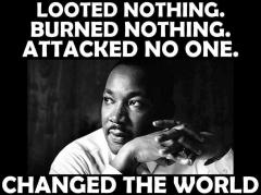 MLK Jr - Looted nothing Burned nothing Attacked no one CHANGED THE WORLD