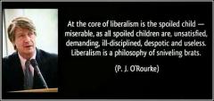 At the core of Liberalism is the spoiled child - miserable PJ ORourke quote