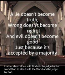 Evil does not become good because everyone accepts it I would rather stand with God