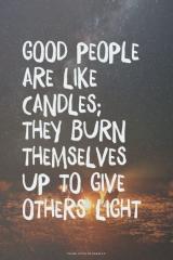 Good people are like candles they burn themselves up to give others light