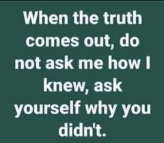 When the truth comes out do not ask me how I knew ask yourself why you did not know
