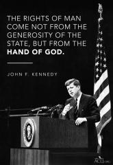 The rights of man come from the hand of God not the generosity of the state JFK quote